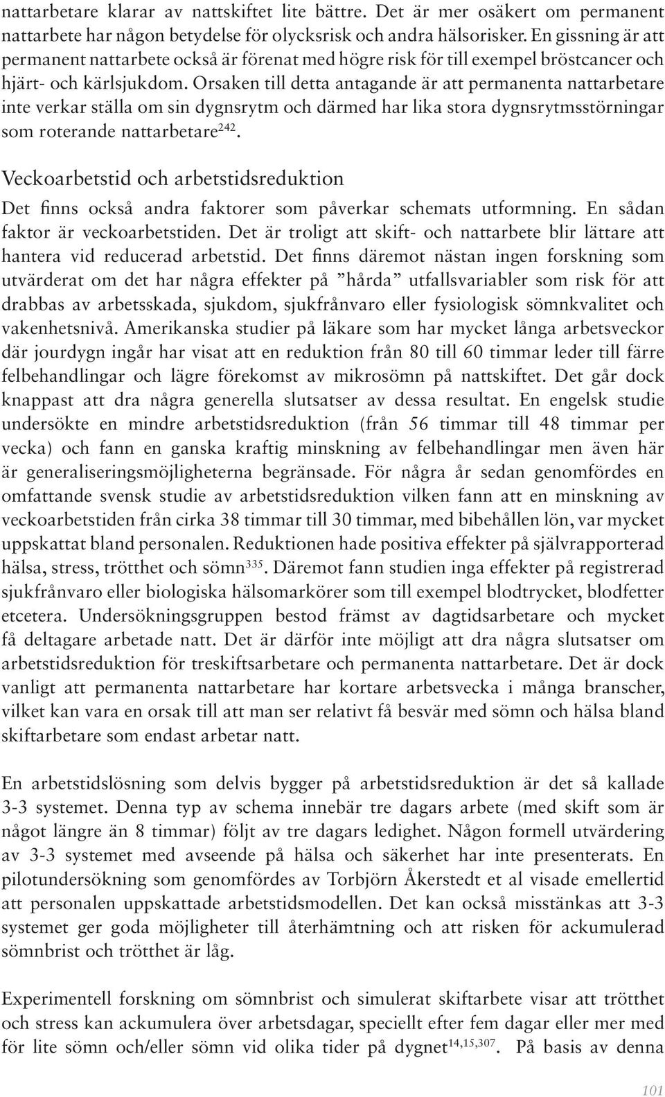 Orsaken till detta antagande är att permanenta nattarbetare inte verkar ställa om sin dygnsrytm och därmed har lika stora dygnsrytmsstörningar som roterande nattarbetare 242.