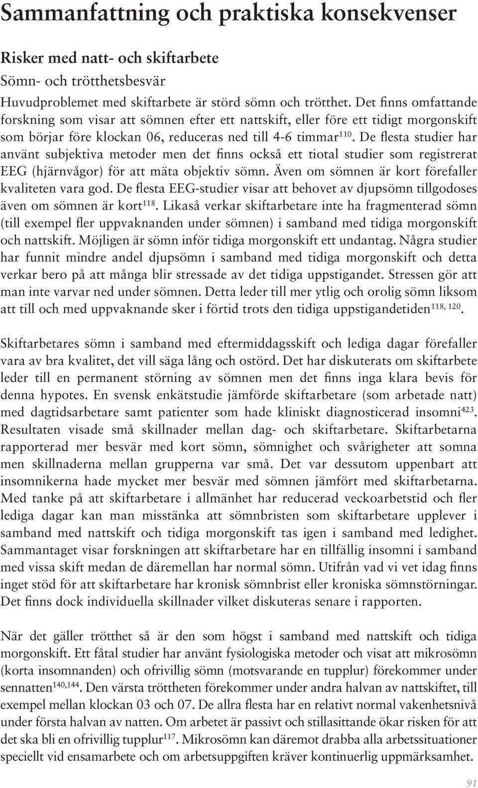 De flesta studier har använt subjektiva metoder men det finns också ett tiotal studier som registrerat EEG (hjärnvågor) för att mäta objektiv sömn.