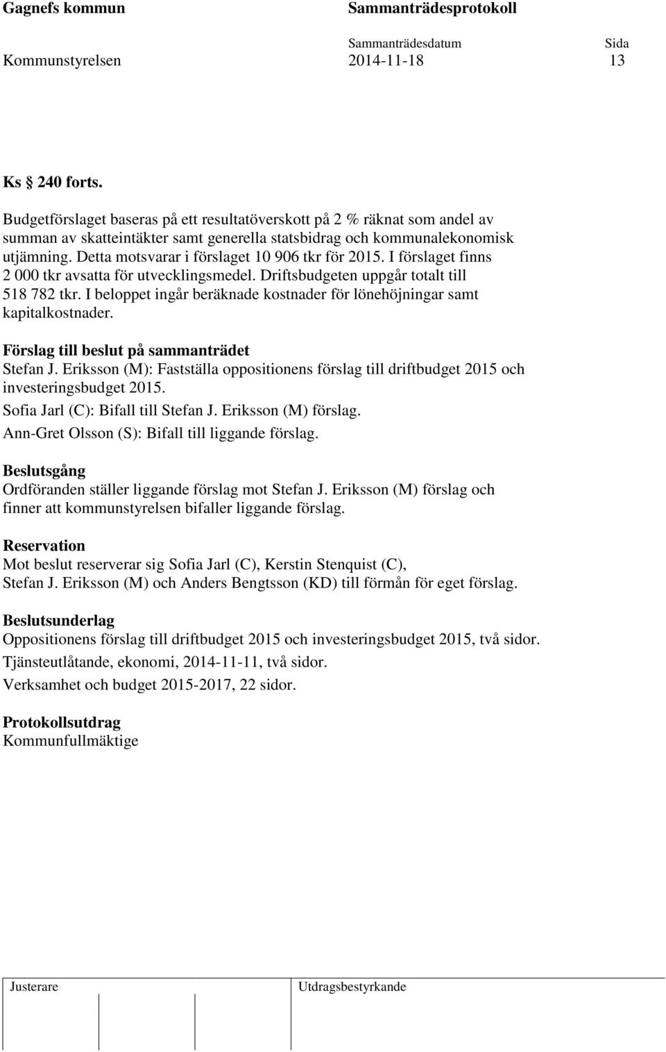 Detta motsvarar i förslaget 10 906 tkr för 2015. I förslaget finns 2 000 tkr avsatta för utvecklingsmedel. Driftsbudgeten uppgår totalt till 518 782 tkr.