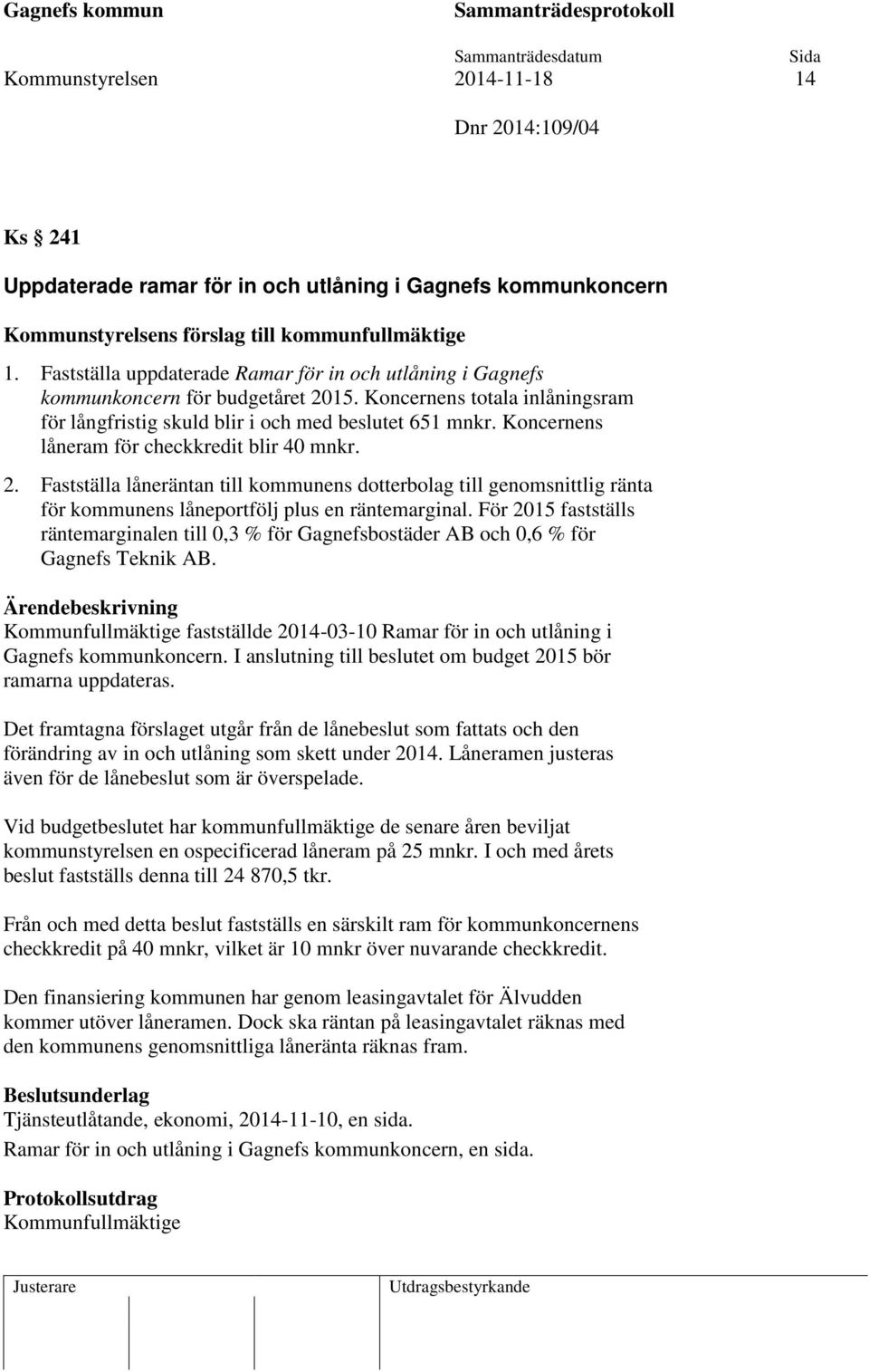 Koncernens låneram för checkkredit blir 40 mnkr. 2. Fastställa låneräntan till kommunens dotterbolag till genomsnittlig ränta för kommunens låneportfölj plus en räntemarginal.