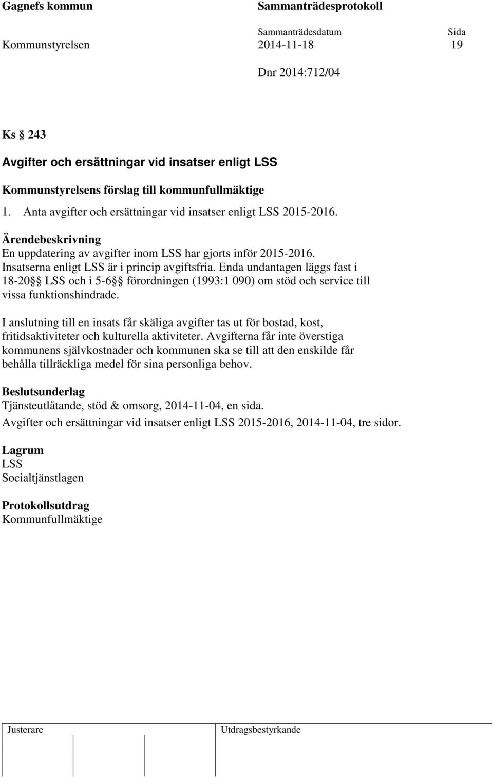 Enda undantagen läggs fast i 18-20 LSS och i 5-6 förordningen (1993:1 090) om stöd och service till vissa funktionshindrade.