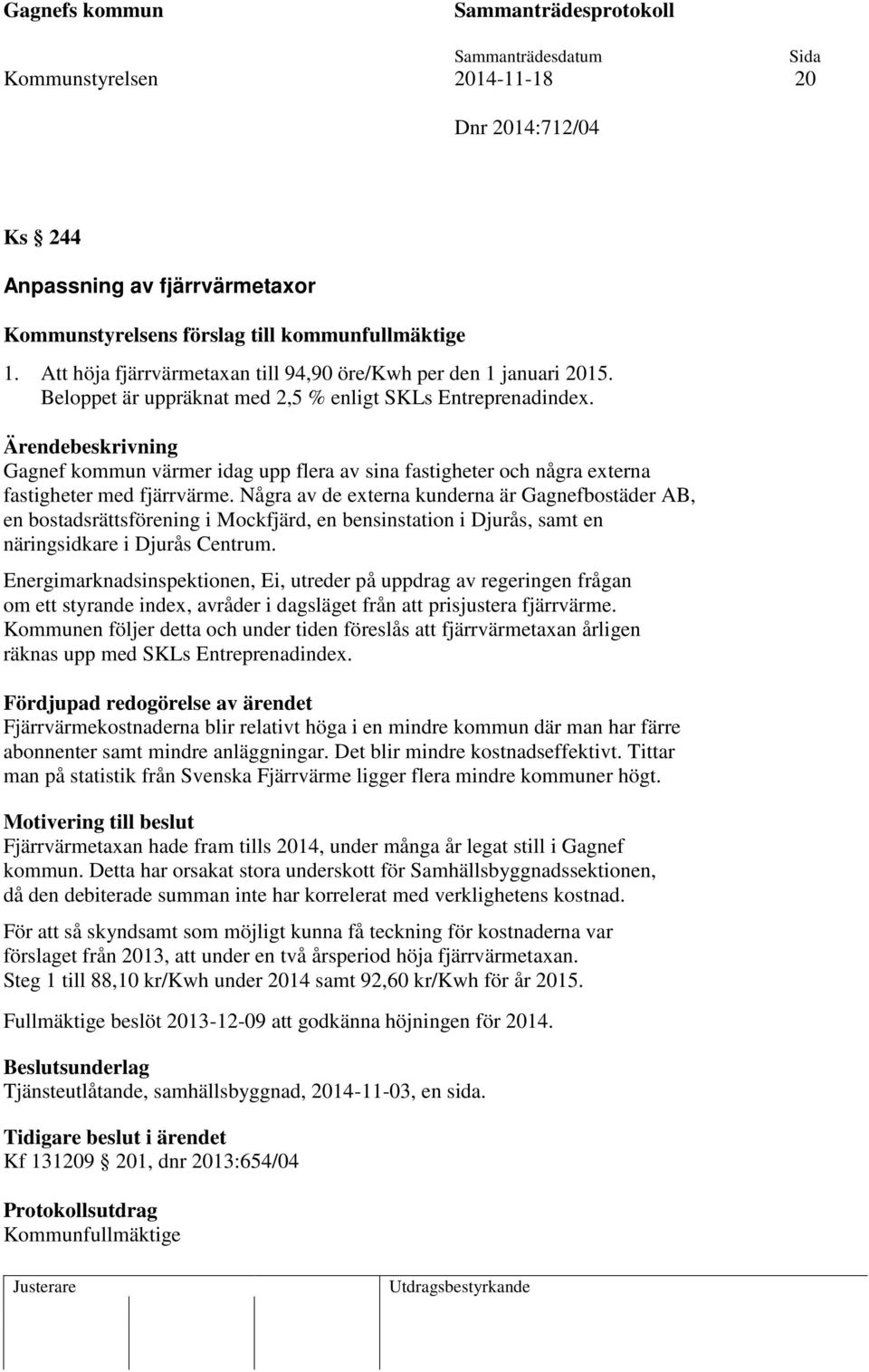 Gagnef kommun värmer idag upp flera av sina fastigheter och några externa fastigheter med fjärrvärme.