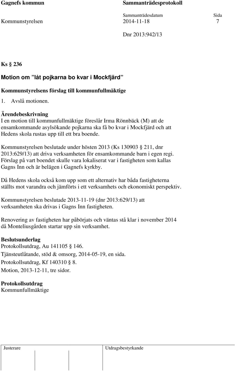 Kommunstyrelsen beslutade under hösten 2013 (Ks 130903 211, dnr 2013:629/13) att driva verksamheten för ensamkommande barn i egen regi.