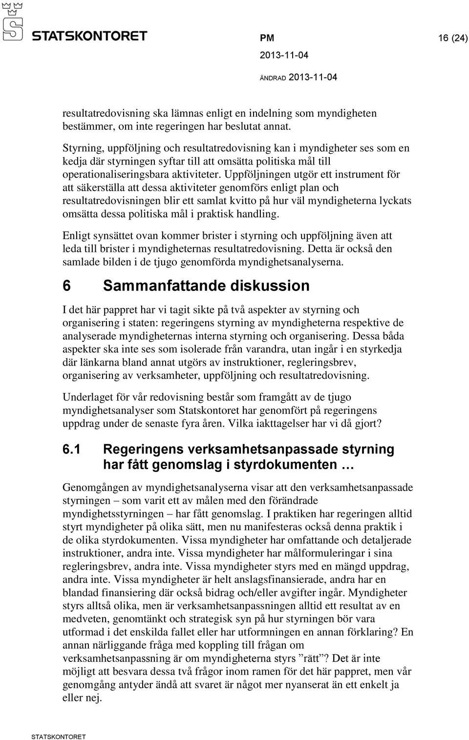 Uppföljningen utgör ett instrument för att säkerställa att dessa aktiviteter genomförs enligt plan och resultatredovisningen blir ett samlat kvitto på hur väl myndigheterna lyckats omsätta dessa