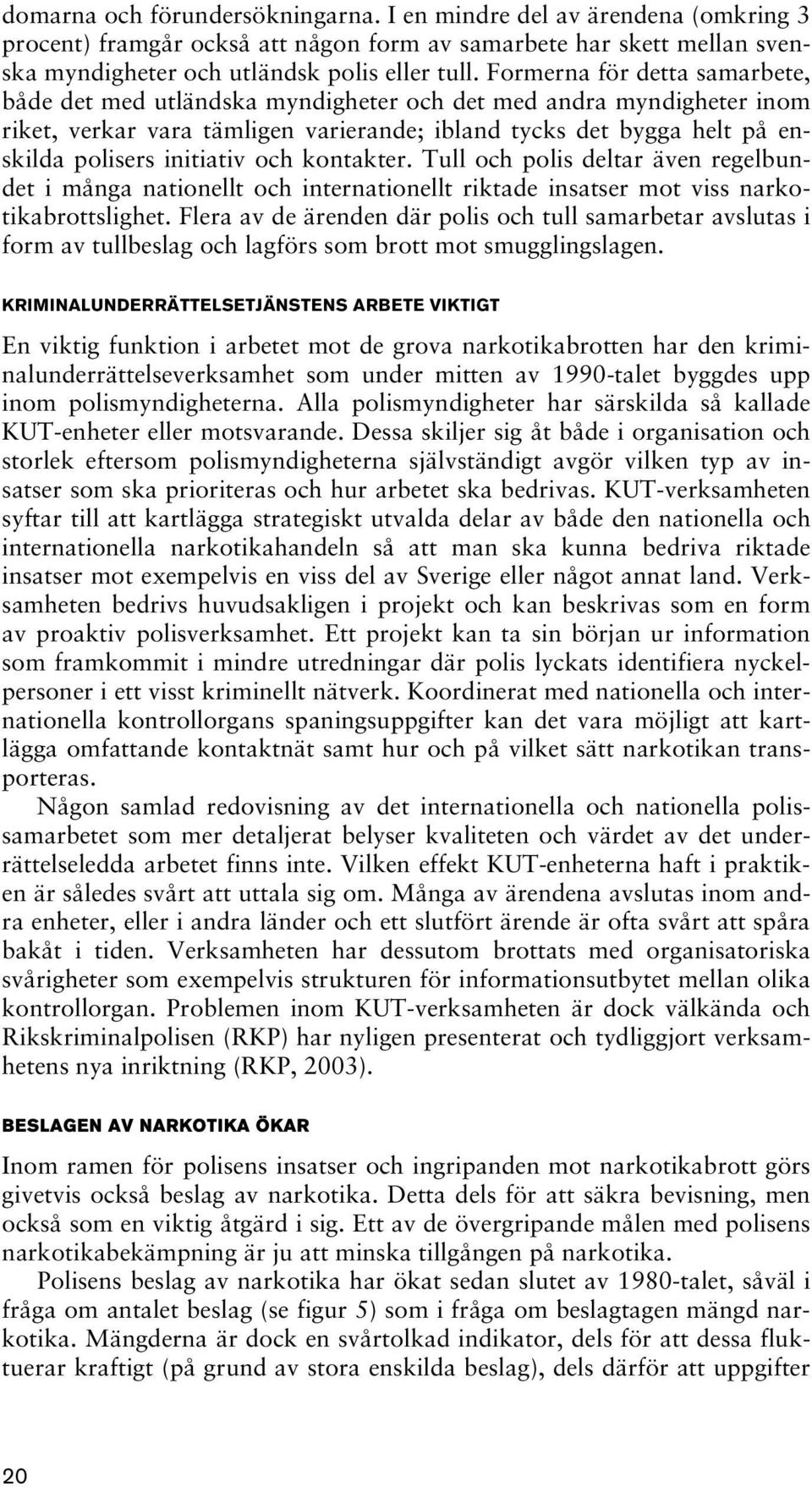och kontakter. Tull och polis deltar även regelbundet i många nationellt och internationellt riktade insatser mot viss narkotikabrottslighet.