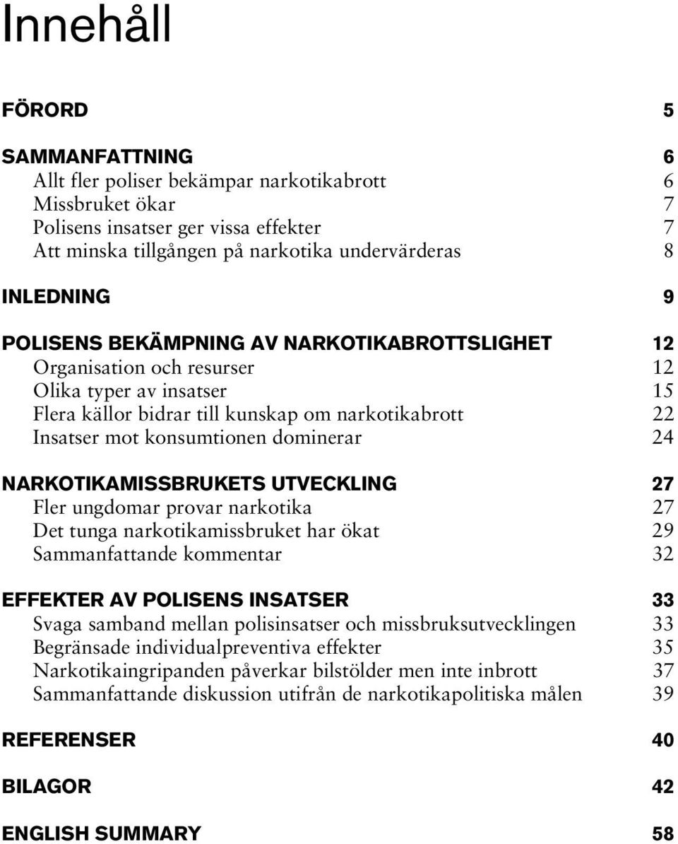 NARKOTIKAMISSBRUKETS UTVECKLING 27 Fler ungdomar provar narkotika 27 Det tunga narkotikamissbruket har ökat 29 Sammanfattande kommentar 32 EFFEKTER AV POLISENS INSATSER 33 Svaga samband mellan