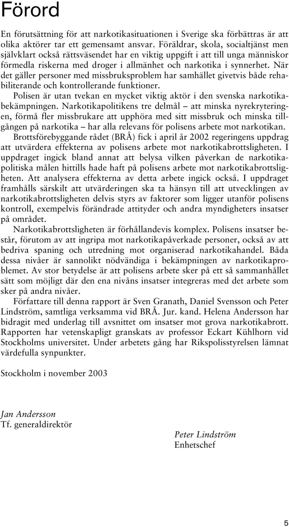 När det gäller personer med missbruksproblem har samhället givetvis både rehabiliterande och kontrollerande funktioner.