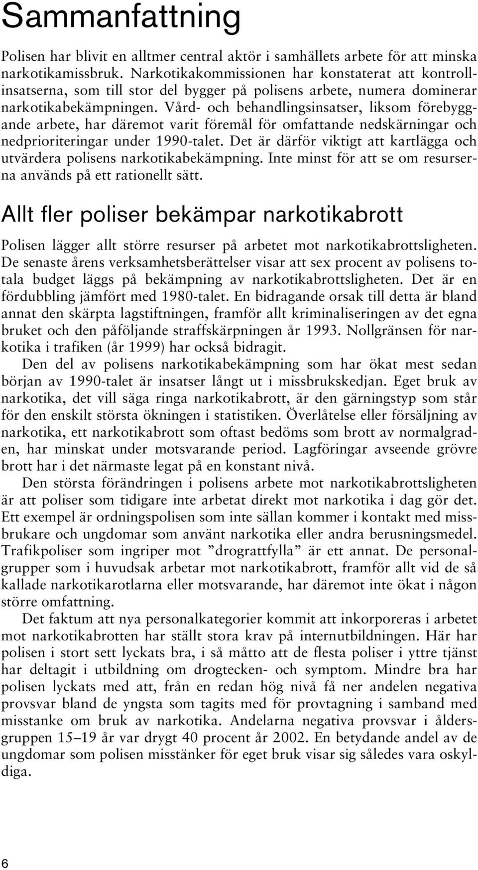Vård- och behandlingsinsatser, liksom förebyggande arbete, har däremot varit föremål för omfattande nedskärningar och nedprioriteringar under 1990-talet.