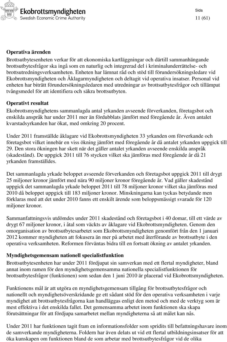 Enheten har lämnat råd och stöd till förundersökningsledare vid Ekobrottsmyndigheten och Åklagarmyndigheten och deltagit vid operativa insatser.