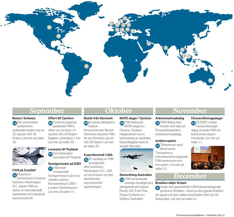 September Oktober November Offert till Tjeckien 16 Tjeckiens regering godkände FXM:s offert om att leasa 14 stycken JAS 39 Gripenflygplan i ytterligare 14 år. Läs mer på sidan 20.