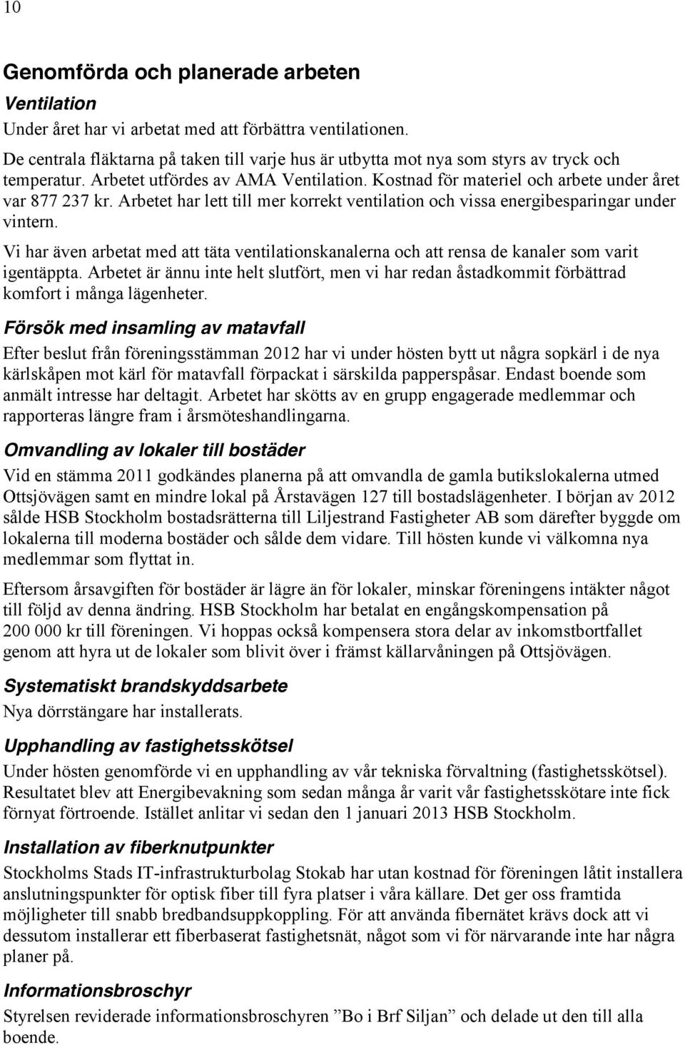 Arbetet har lett till mer korrekt ventilation och vissa energibesparingar under vintern. Vi har även arbetat med att täta ventilationskanalerna och att rensa de kanaler som varit igentäppta.