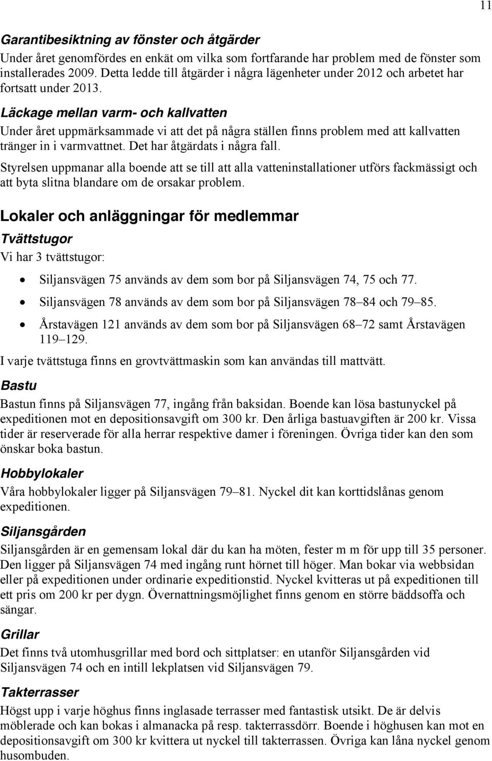 Läckage mellan varm- och kallvatten Under året uppmärksammade vi att det på några ställen finns problem med att kallvatten tränger in i varmvattnet. Det har åtgärdats i några fall.