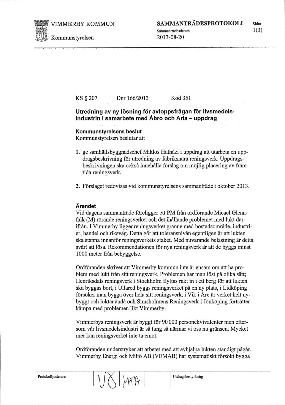 Uppdragsbeskrivningen ska också innehålla förslag om möjlig placering av framtida reningsverk. 2. Förslaget redovisas vid kommunstyrelsens sammanträde i oktober 2013.