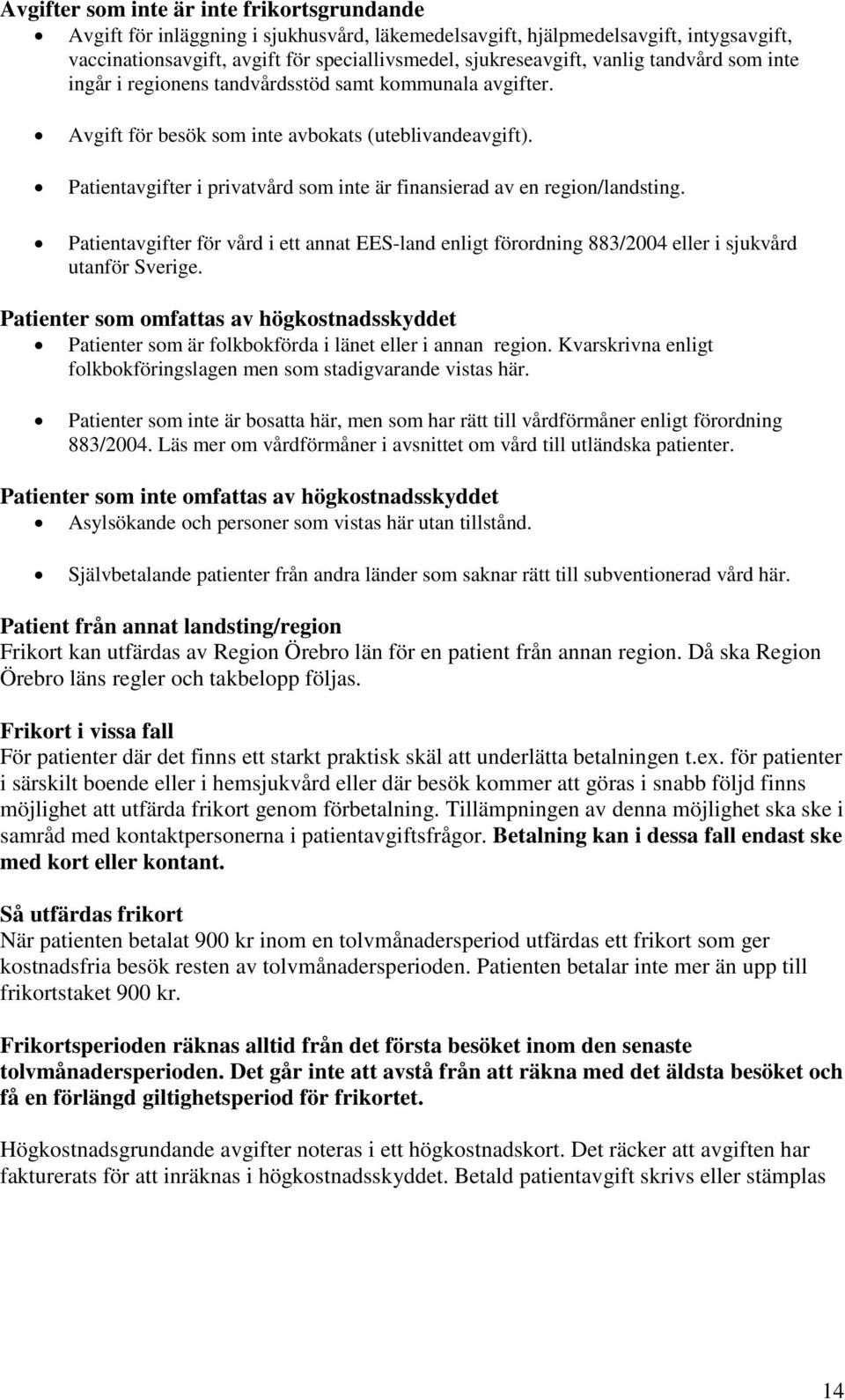 Patientavgifter i privatvård som inte är finansierad av en region/landsting. Patientavgifter för vård i ett annat EES-land enligt förordning 883/2004 eller i sjukvård utanför Sverige.