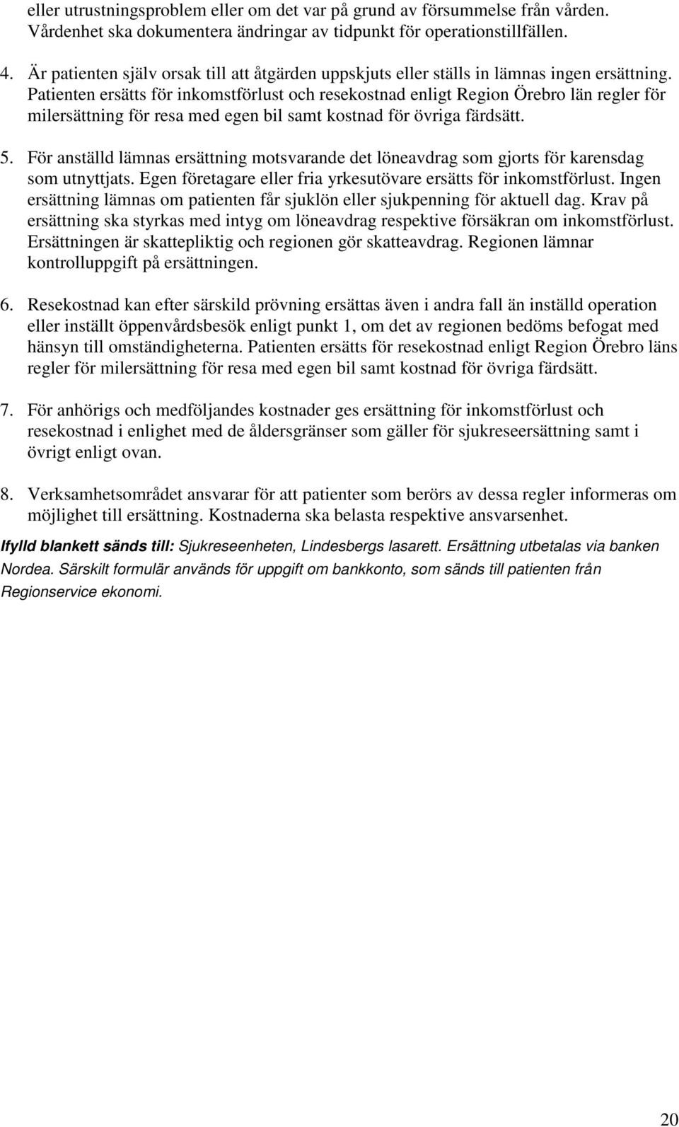 Patienten ersätts för inkomstförlust och resekostnad enligt Region Örebro län regler för milersättning för resa med egen bil samt kostnad för övriga färdsätt. 5.