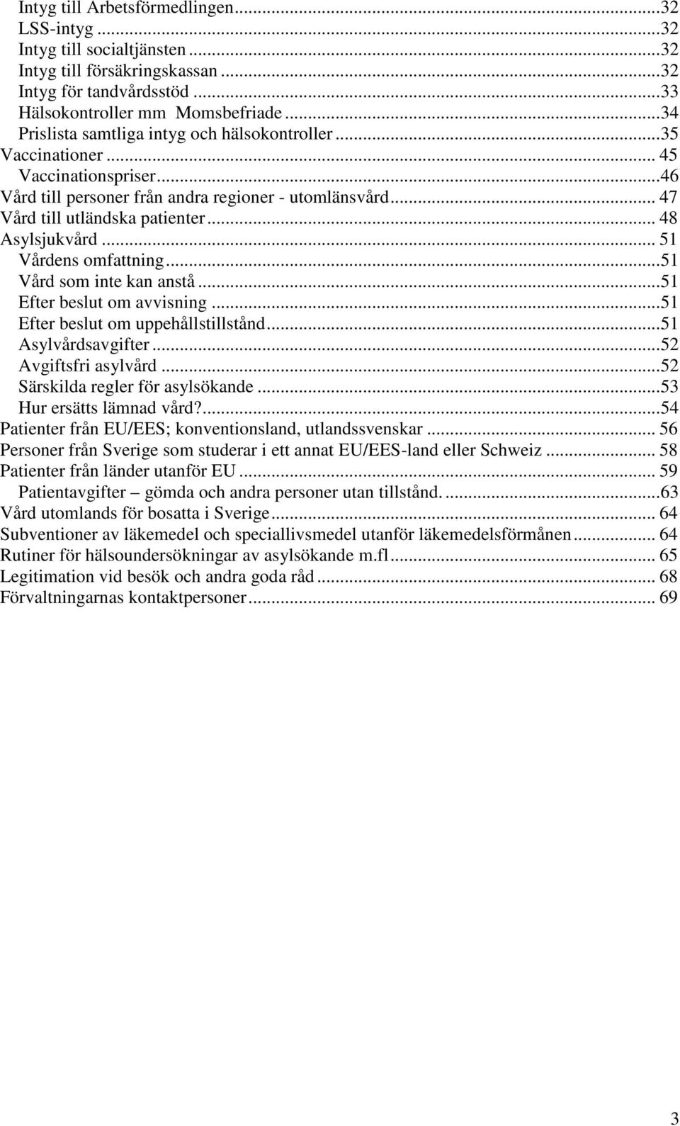 .. 48 Asylsjukvård... 51 Vårdens omfattning... 51 Vård som inte kan anstå... 51 Efter beslut om avvisning... 51 Efter beslut om uppehållstillstånd... 51 Asylvårdsavgifter... 52 Avgiftsfri asylvård.