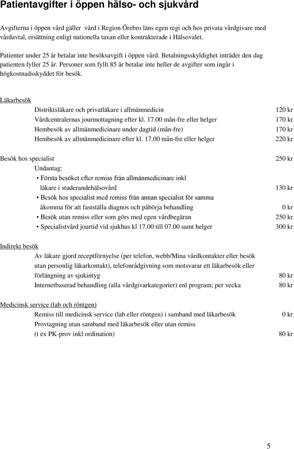 Personer som fyllt 85 år betalar inte heller de avgifter som ingår i högkostnadsskyddet för besök. Läkarbesök Distriktsläkare och privatläkare i allmänmedicin Vårdcentralernas jourmottagning efter kl.