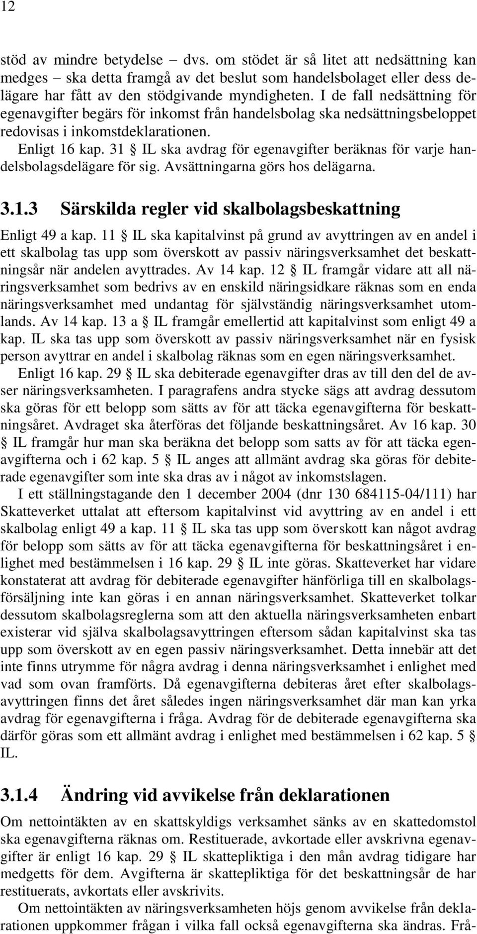 31 IL ska avdrag för egenavgifter beräknas för varje handelsbolagsdelägare för sig. Avsättningarna görs hos delägarna. 3.1.3 Särskilda regler vid skalbolagsbeskattning Enligt 49 a kap.