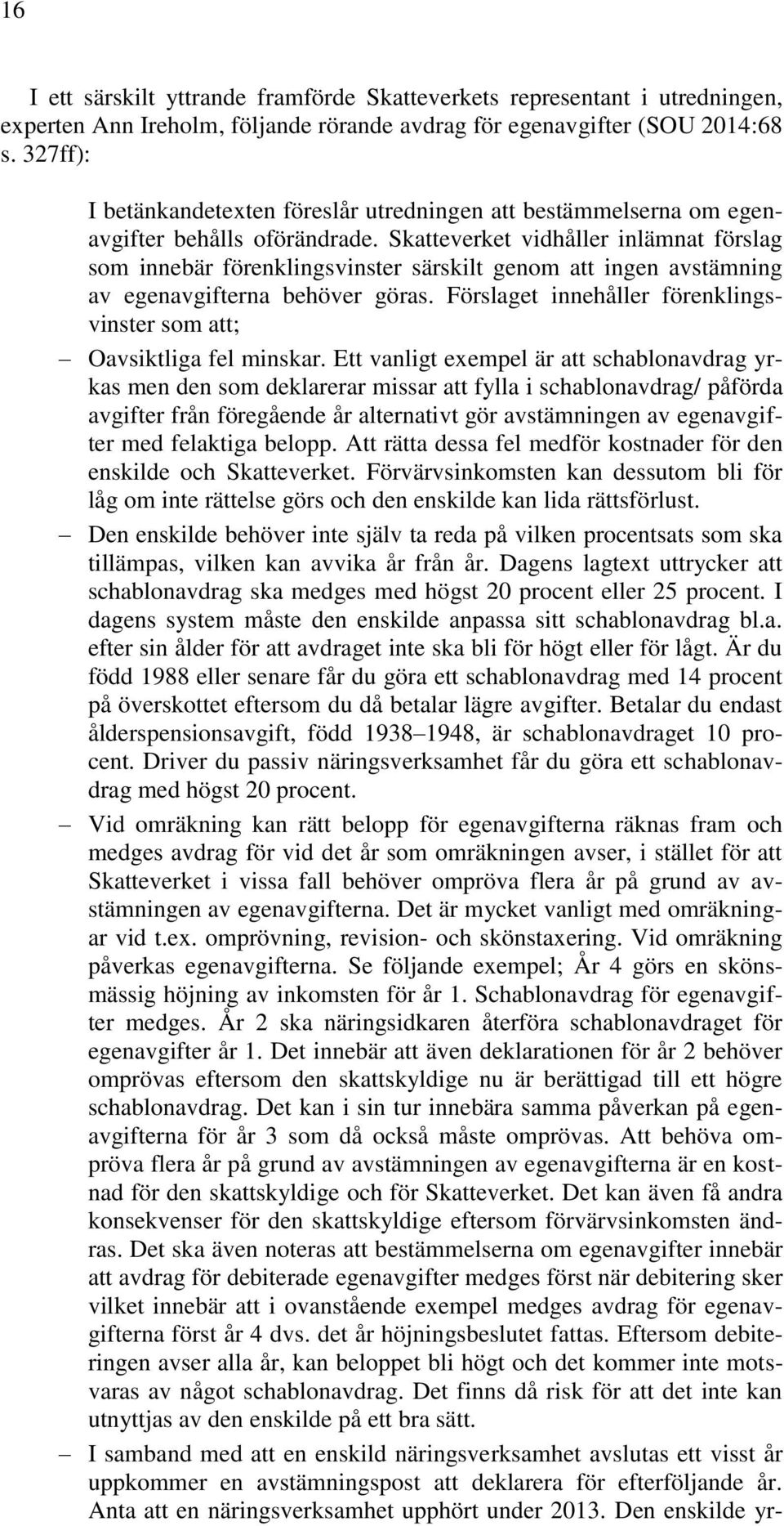 Skatteverket vidhåller inlämnat förslag som innebär förenklingsvinster särskilt genom att ingen avstämning av egenavgifterna behöver göras.