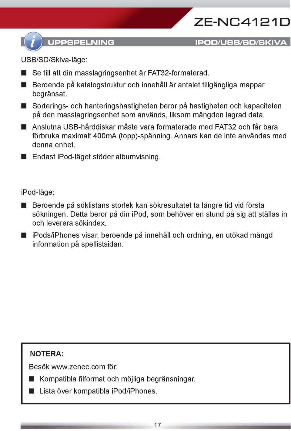 Anslutna USB-hårddiskar måste vara formaterade med FAT32 och får bara förbruka maximalt 400mA (topp)-spänning. Annars kan de inte användas med denna enhet. Endast ipod-läget stöder albumvisning.