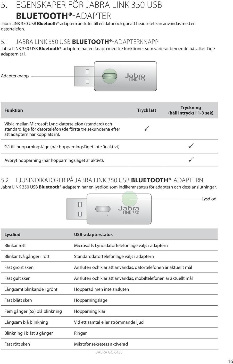 Adapterknapp LINK 350 Funktion Växla mellan Microsoft Lync-datortelefon (standard) och standardläge för datortelefon (de första tre sekunderna efter att adaptern har kopplats in).