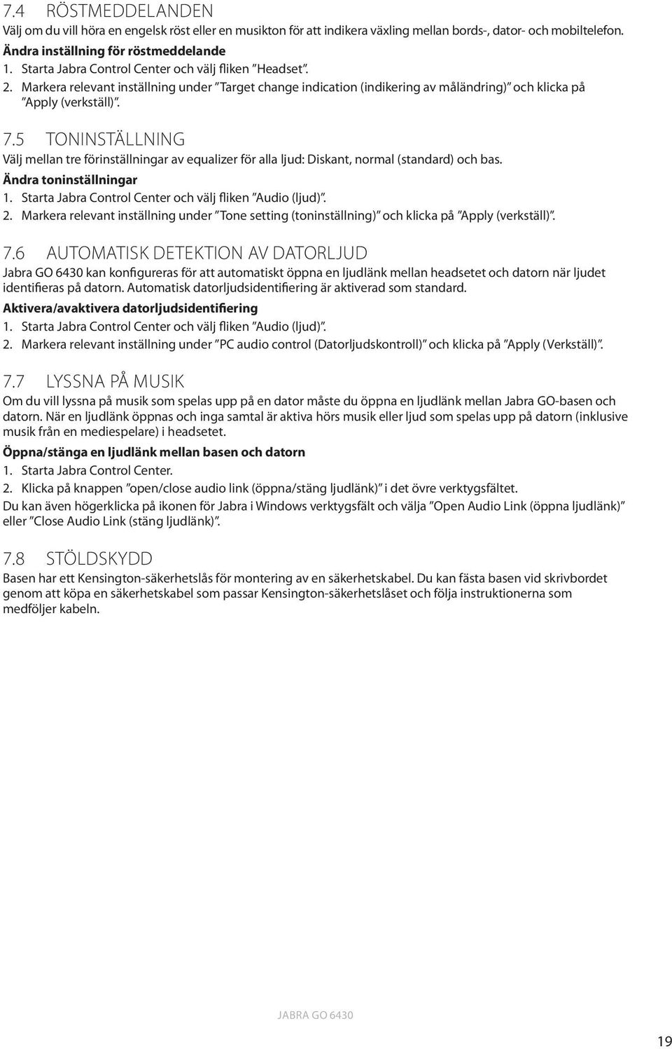 5 Toninställning Välj mellan tre förinställningar av equalizer för alla ljud: Diskant, normal (standard) och bas. Ändra toninställningar 1. Starta Jabra Control Center och välj fliken Audio (ljud). 2.