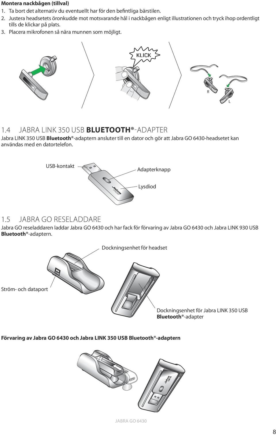 KLICK R R R L L L 1.4 Jabra LINK 350 USB Bluetooth -adapter Jabra LINK 350 USB Bluetooth -adaptern ansluter till en dator och gör att Jabra GO 6430-headsetet kan användas med en datortelefon.