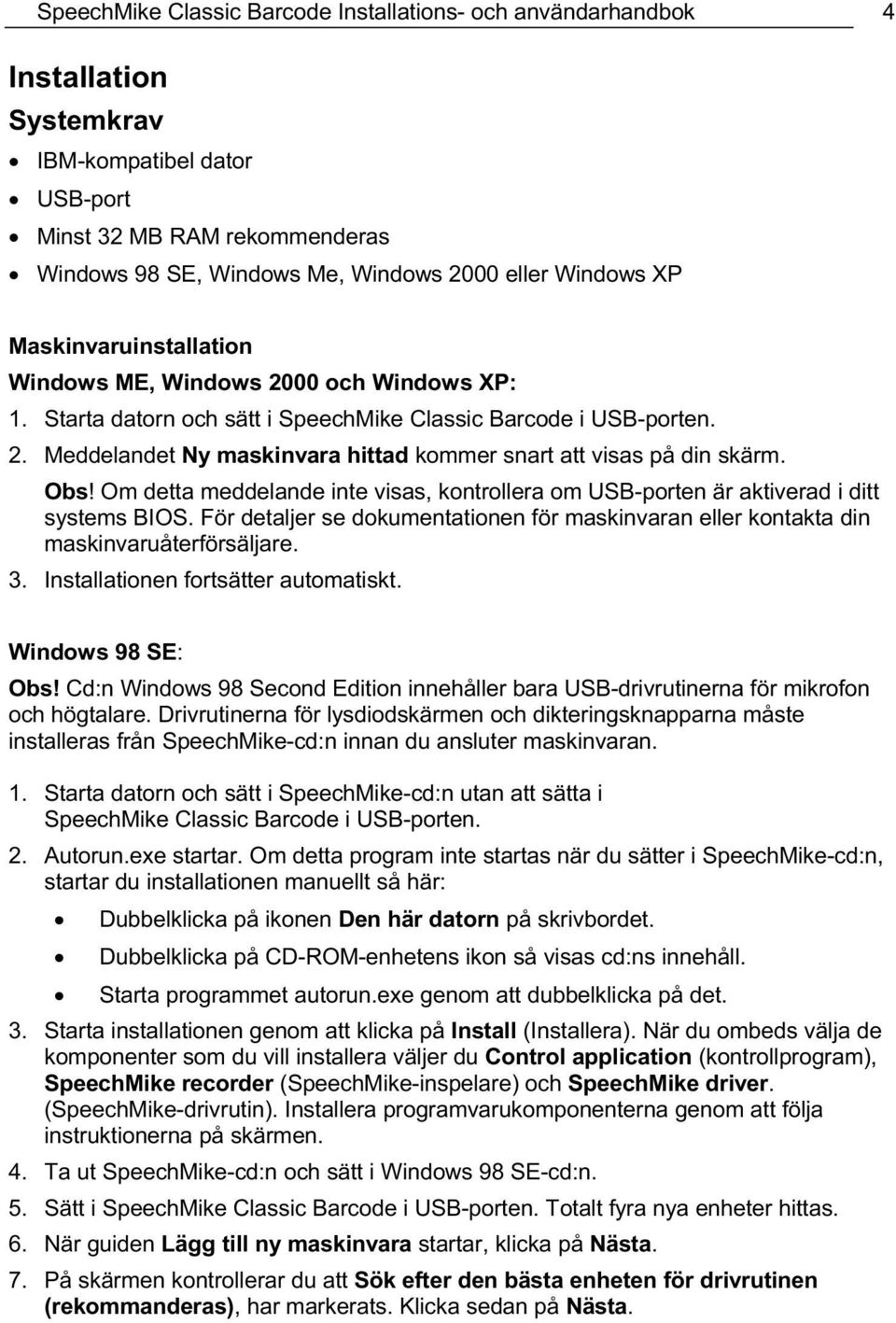 Obs! Om detta meddelande inte visas, kontrollera om USB-porten är aktiverad i ditt systems BIOS. För detaljer se dokumentationen för maskinvaran eller kontakta din maskinvaruåterförsäljare. 3.