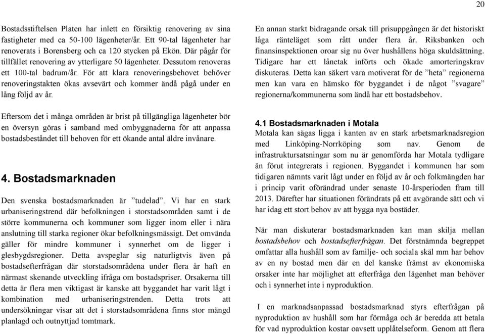 För att klara renoveringsbehovet behöver renoveringstakten ökas avsevärt och kommer ändå pågå under en lång följd av år.