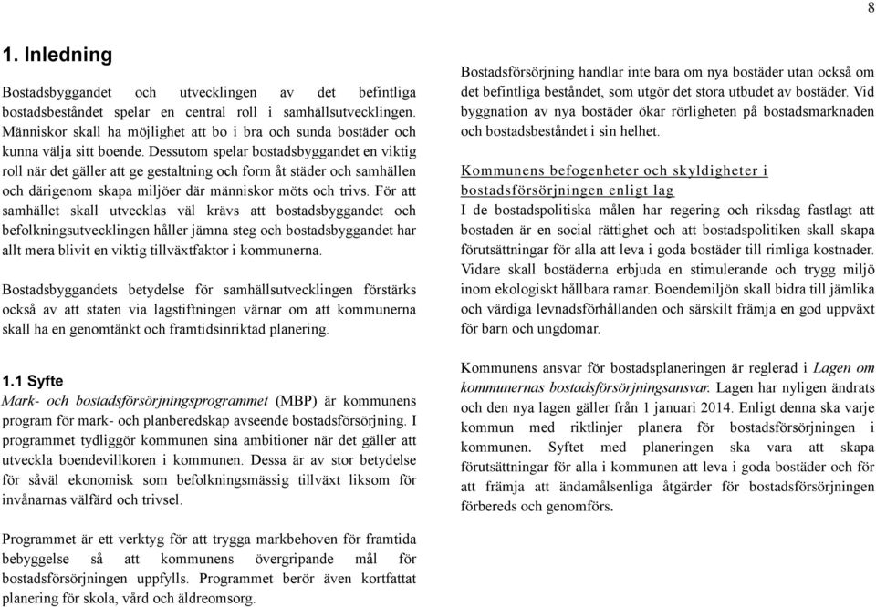 Dessutom spelar bostadsbyggandet en viktig roll när det gäller att ge gestaltning och form åt städer och samhällen och därigenom skapa miljöer där människor möts och trivs.