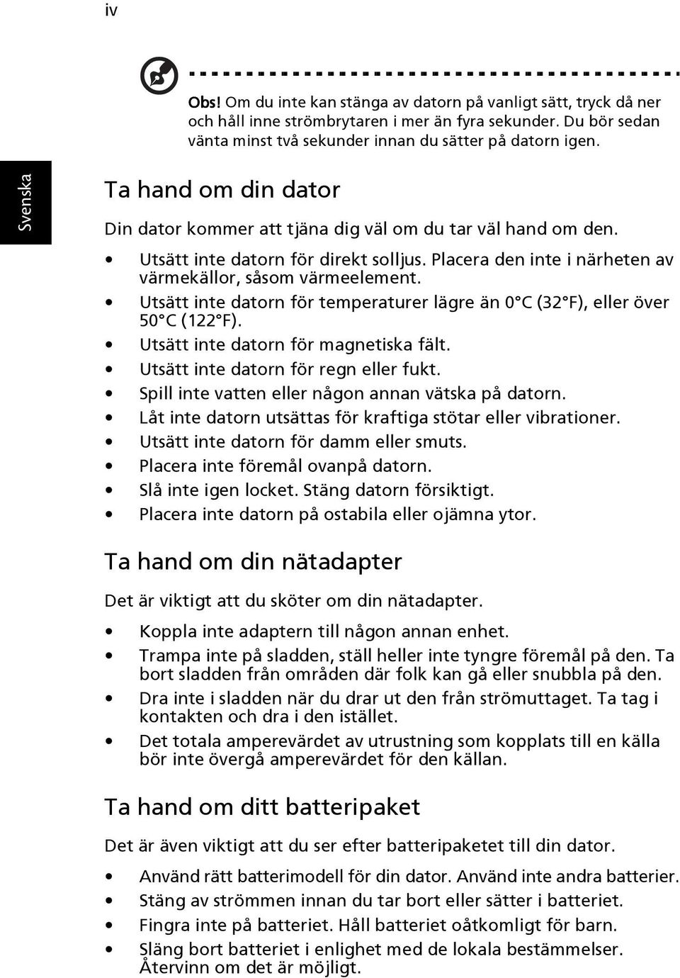 Utsätt inte datorn för temperaturer lägre än 0 C (32 F), eller över 50 C (122 F). Utsätt inte datorn för magnetiska fält. Utsätt inte datorn för regn eller fukt.