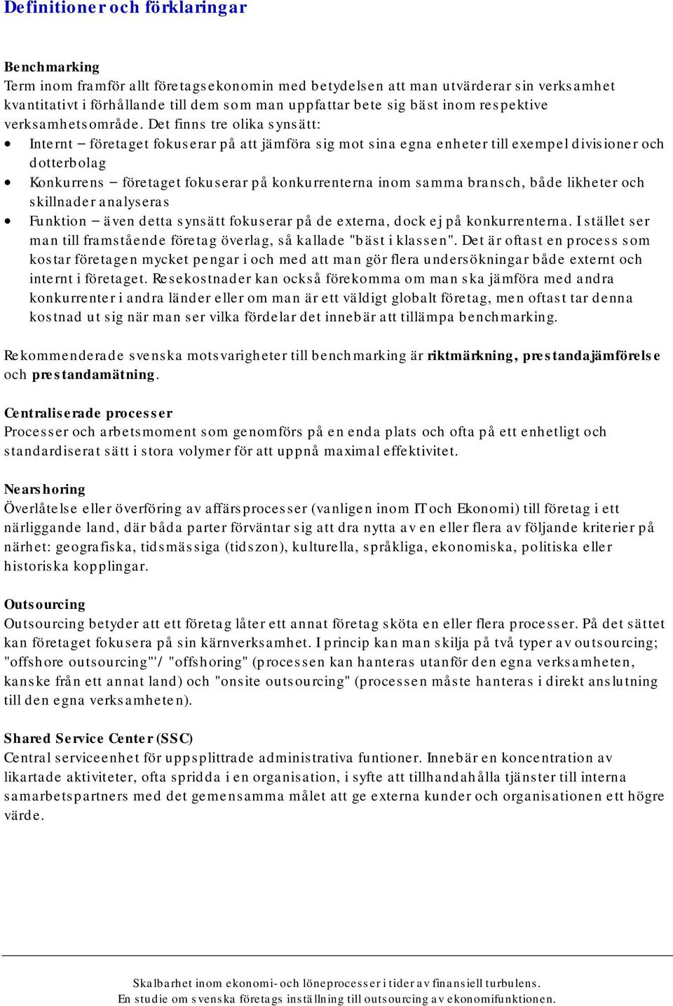 Det finns tre olika synsätt: Internt företaget fokuserar på att jämföra sig mot sina egna enheter till exempel divisioner och dotterbolag Konkurrens företaget fokuserar på konkurrenterna inom samma