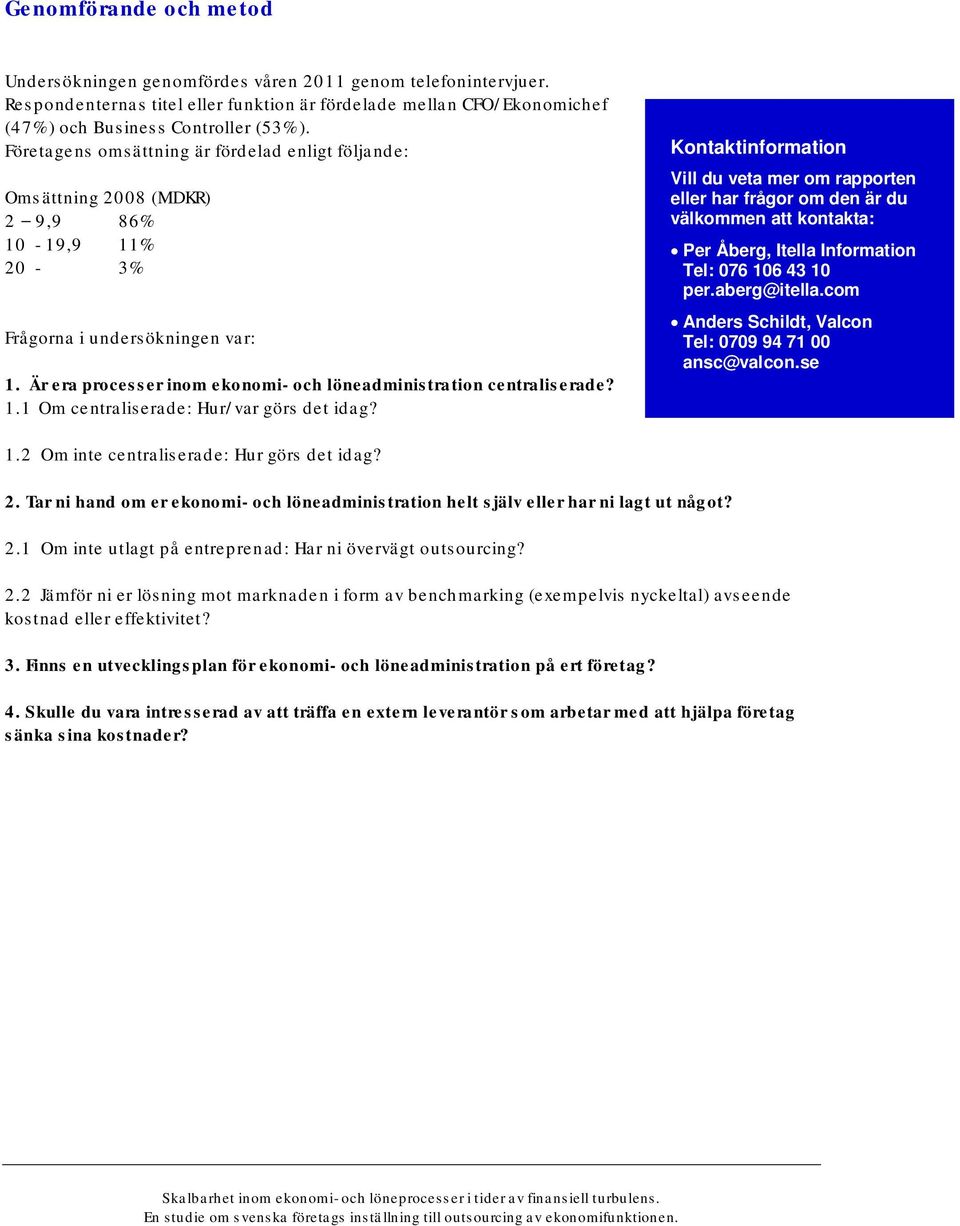 Är era processer inom ekonomi- och löneadministration centraliserade? 1.1 Om centraliserade: Hur/var görs det idag?