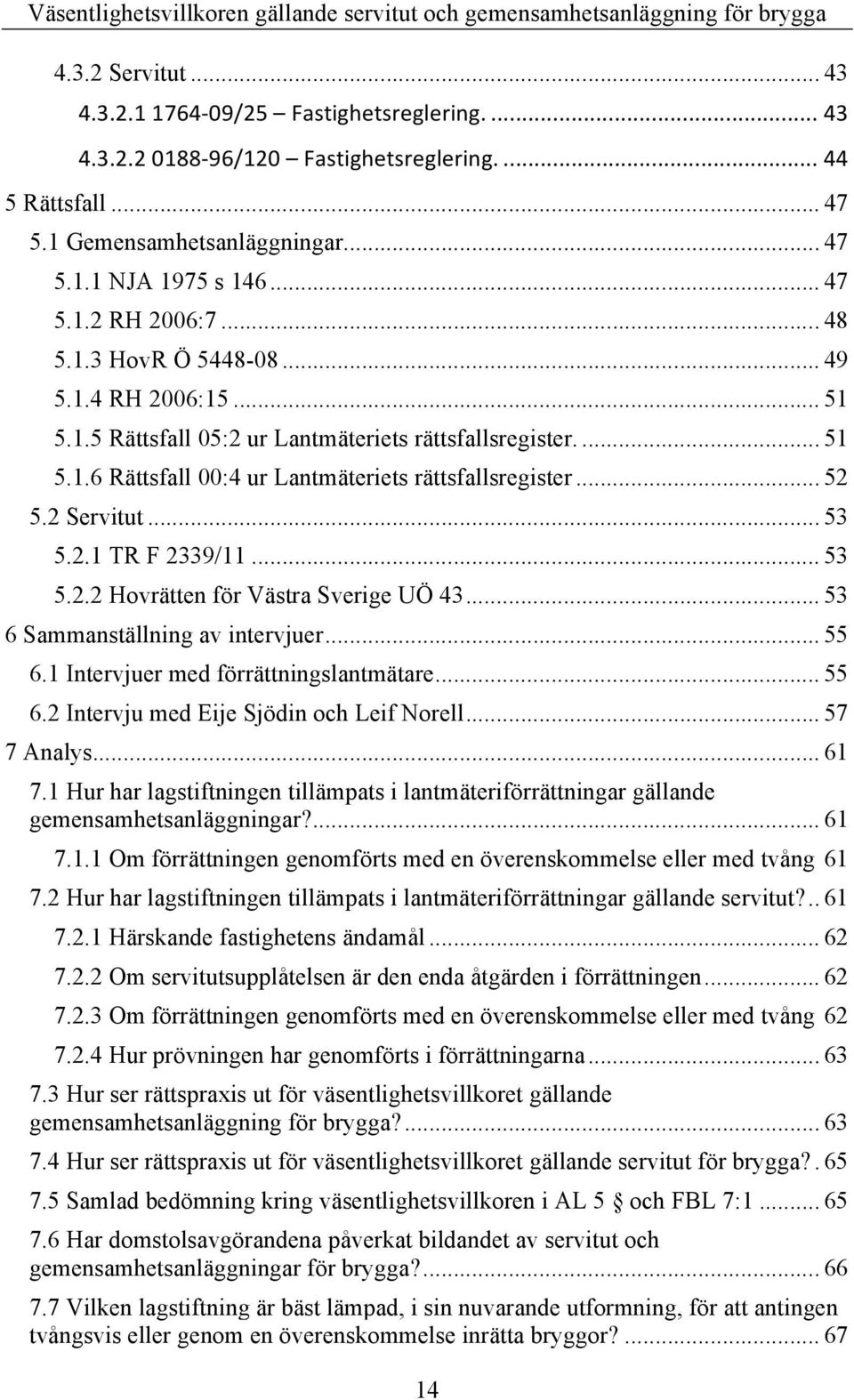 .. 53 5.2.1 TR F 2339/11... 53 5.2.2 Hovrätten för Västra Sverige UÖ 43... 53 6 Sammanställning av intervjuer... 55 6.1 Intervjuer med förrättningslantmätare... 55 6.2 Intervju med Eije Sjödin och Leif Norell.