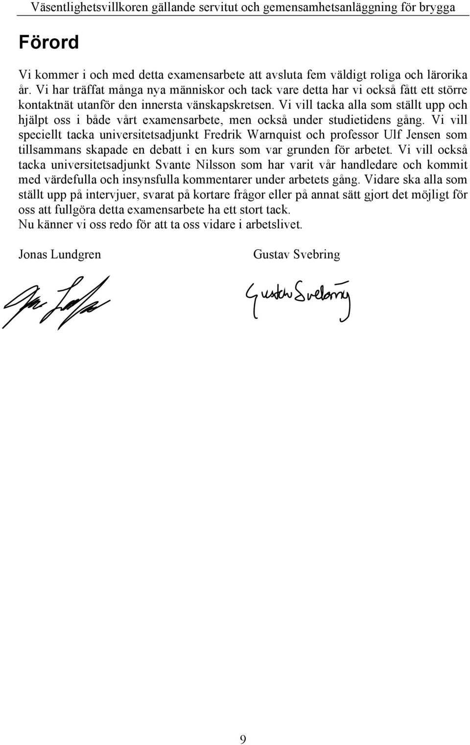 Vi vill tacka alla som ställt upp och hjälpt oss i både vårt examensarbete, men också under studietidens gång.
