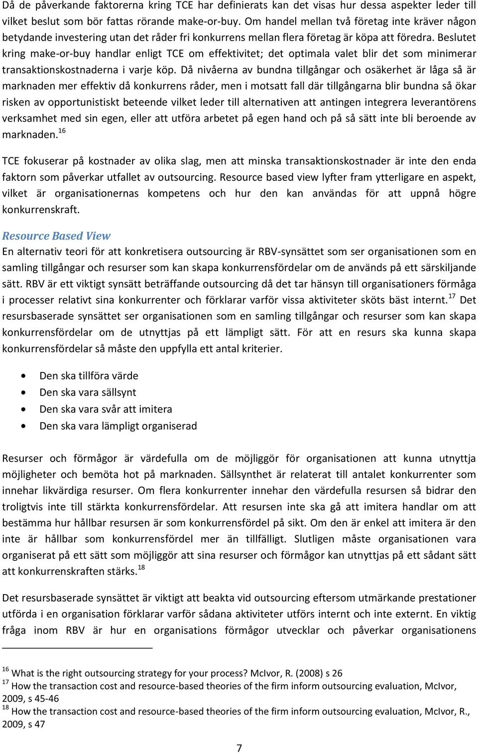 Beslutet kring make-or-buy handlar enligt TCE om effektivitet; det optimala valet blir det som minimerar transaktionskostnaderna i varje köp.