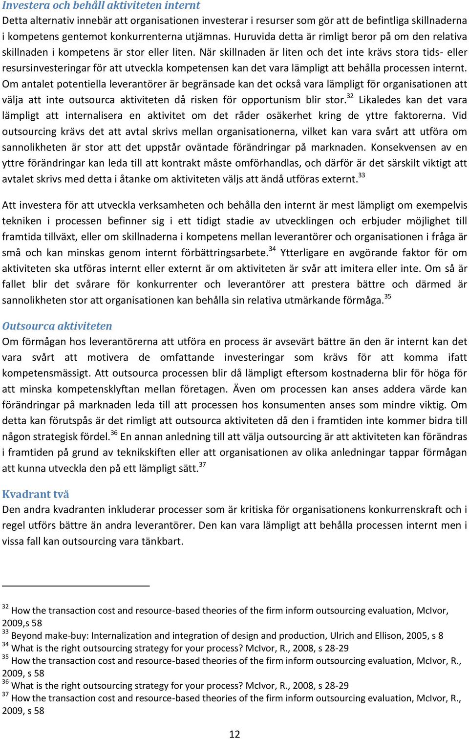 När skillnaden är liten och det inte krävs stora tids- eller resursinvesteringar för att utveckla kompetensen kan det vara lämpligt att behålla processen internt.