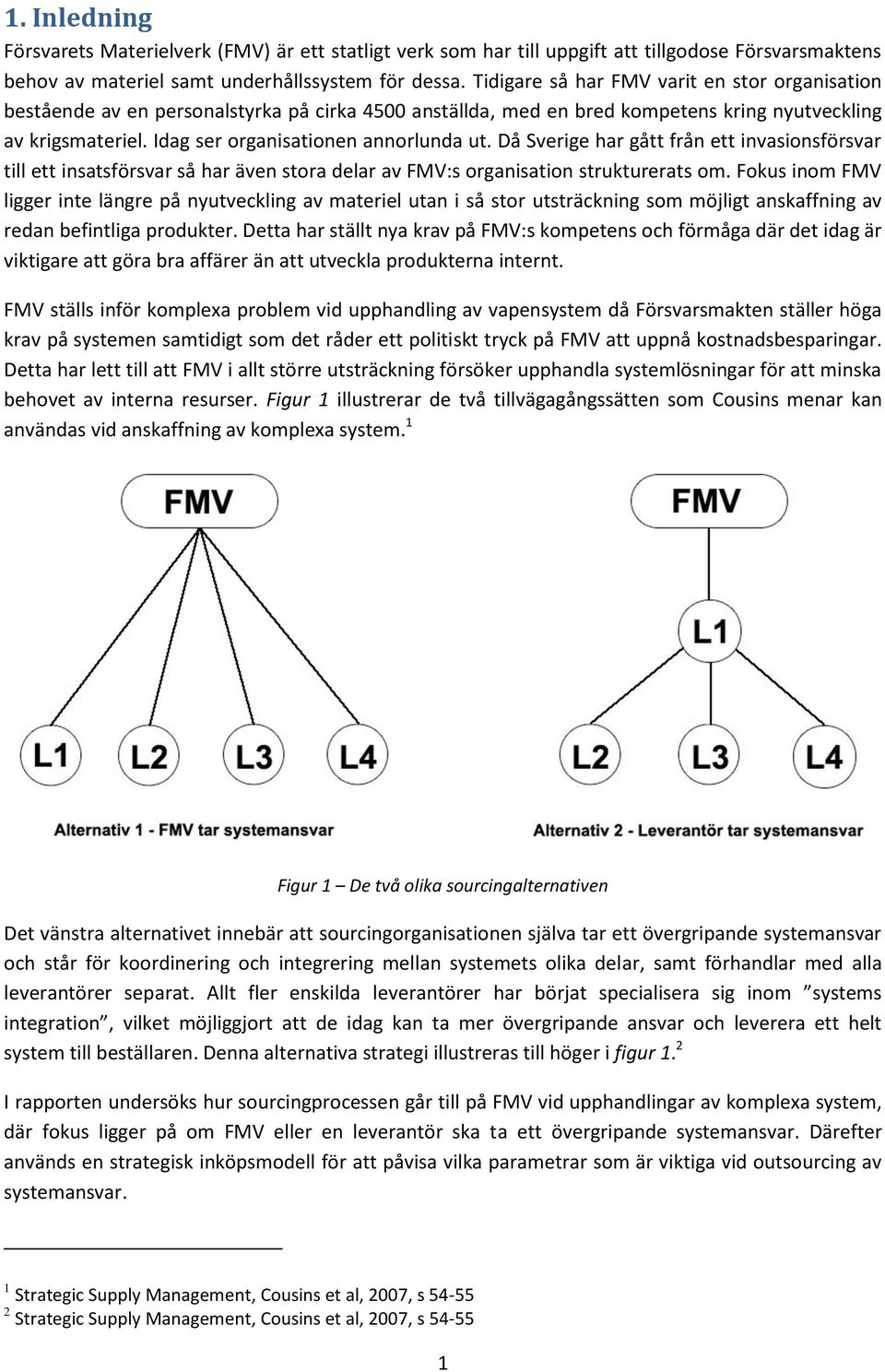 Då Sverige har gått från ett invasionsförsvar till ett insatsförsvar så har även stora delar av FMV:s organisation strukturerats om.