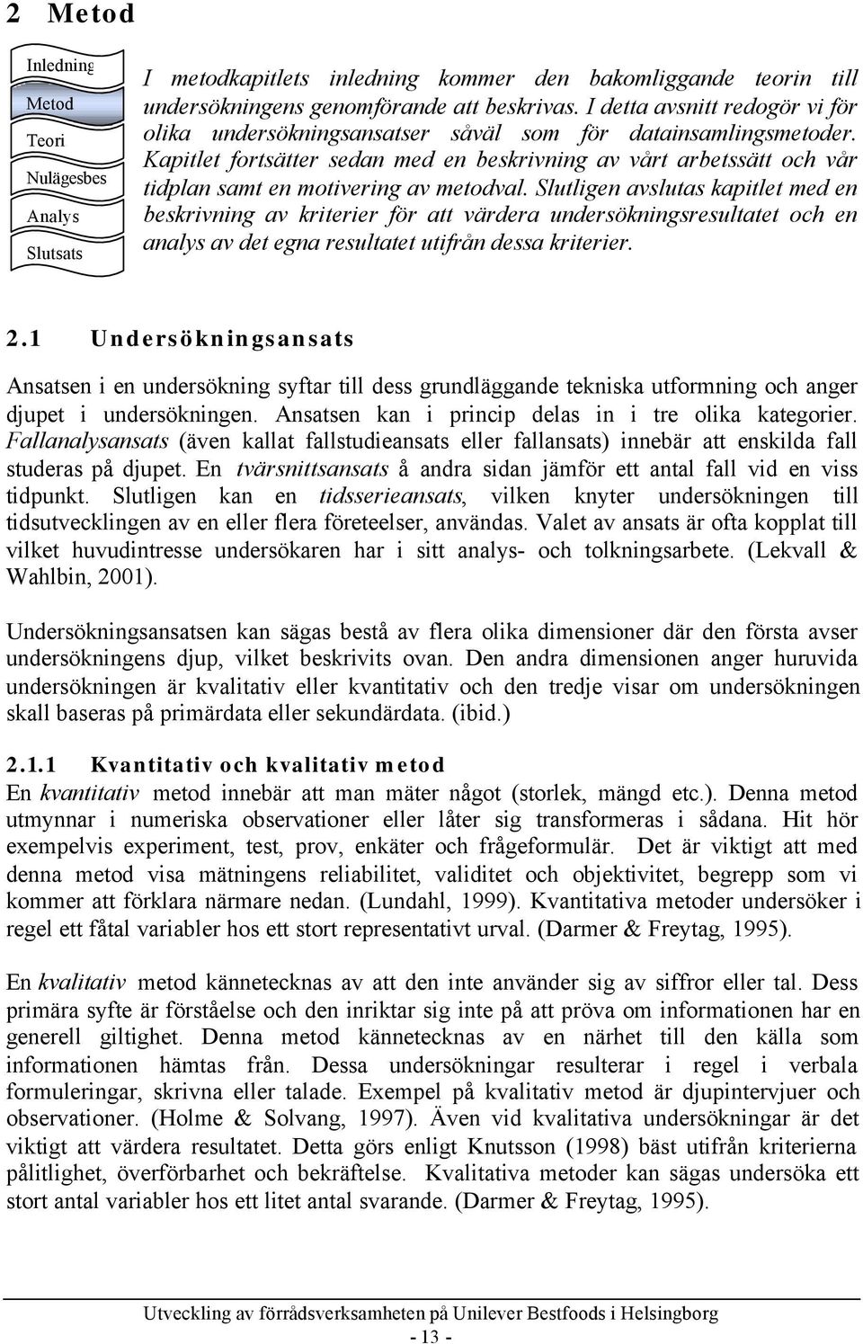 Kapitlet fortsätter sedan med en beskrivning av vårt arbetssätt och vår tidplan samt en motivering av metodval.