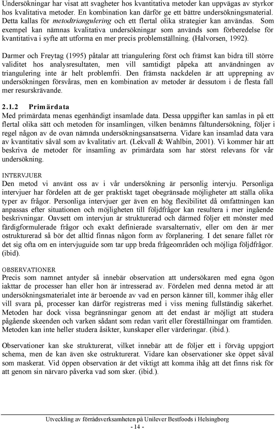 Som exempel kan nämnas kvalitativa undersökningar som används som förberedelse för kvantitativa i syfte att utforma en mer precis problemställning. (Halvorsen, 1992).