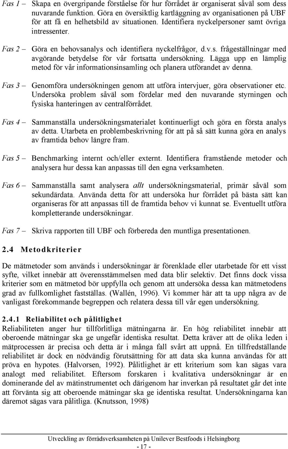 Fas 2 Göra en behovsanalys och identifiera nyckelfrågor, d.v.s. frågeställningar med avgörande betydelse för vår fortsatta undersökning.