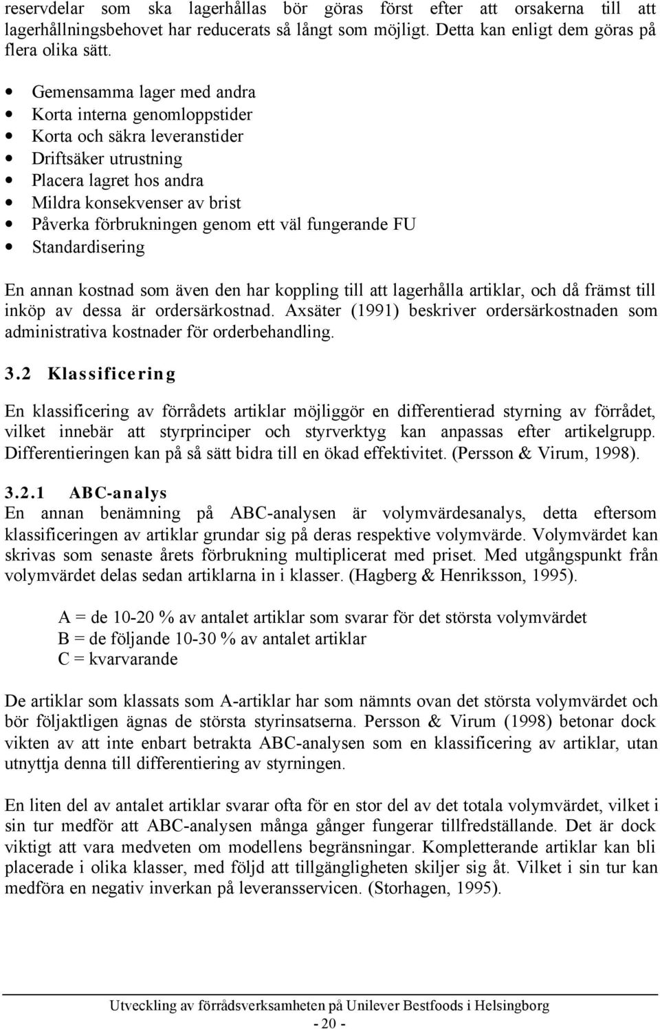 fungerande FU Standardisering En annan kostnad som även den har koppling till att lagerhålla artiklar, och då främst till inköp av dessa är ordersärkostnad.