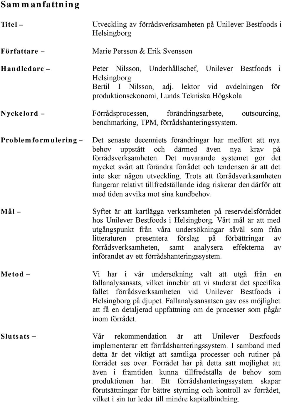 lektor vid avdelningen för produktionsekonomi, Lunds Tekniska Högskola Nyckelord Förrådsprocessen, förändringsarbete, outsourcing, benchmarking, TPM, förrådshanteringssystem.