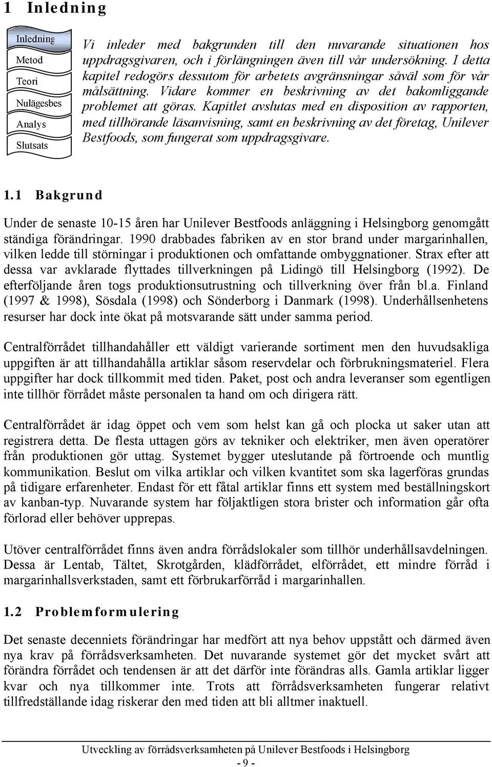 Kapitlet avslutas med en disposition av rapporten, med tillhörande läsanvisning, samt en beskrivning av det företag, Unilever Bestfoods, som fungerat som uppdragsgivare. 1.