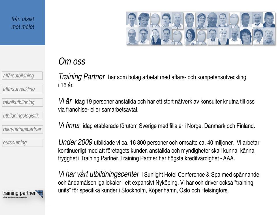 Vi finns idag etablerade förutom Sverige med filialer i Norge, Danmark och Finland. Under 2009 utbildade vi ca. 16 800 personer och omsatte ca. 40 miljoner.