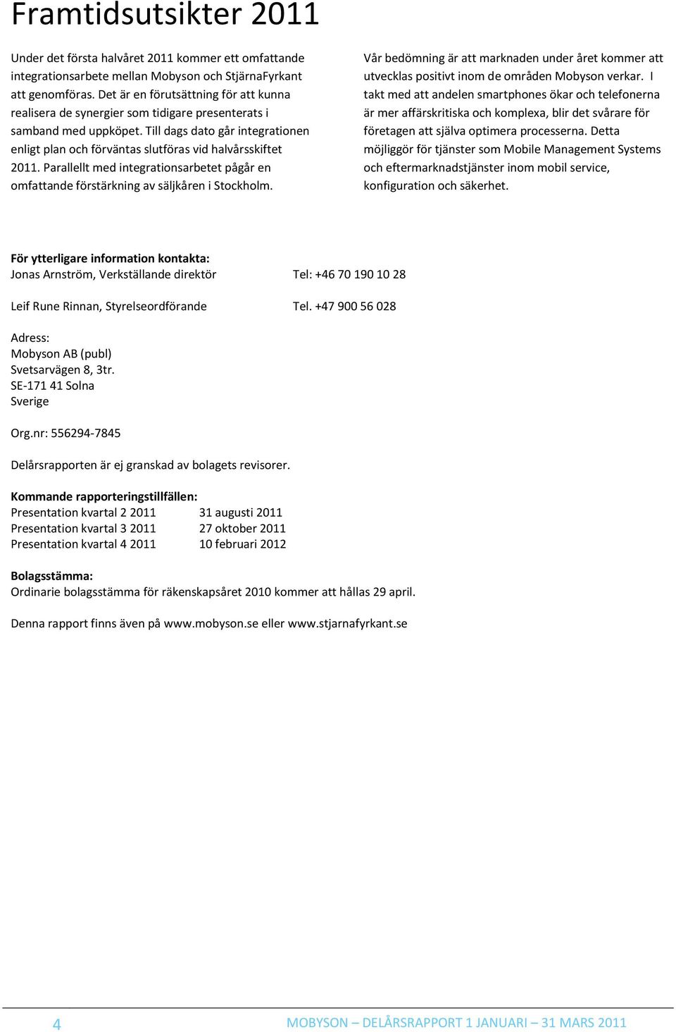 Till dags dato går integrationen enligt plan och förväntas slutföras vid halvårsskiftet 2011. Parallellt med integrationsarbetet pågår en omfattande förstärkning av säljkåren i Stockholm.