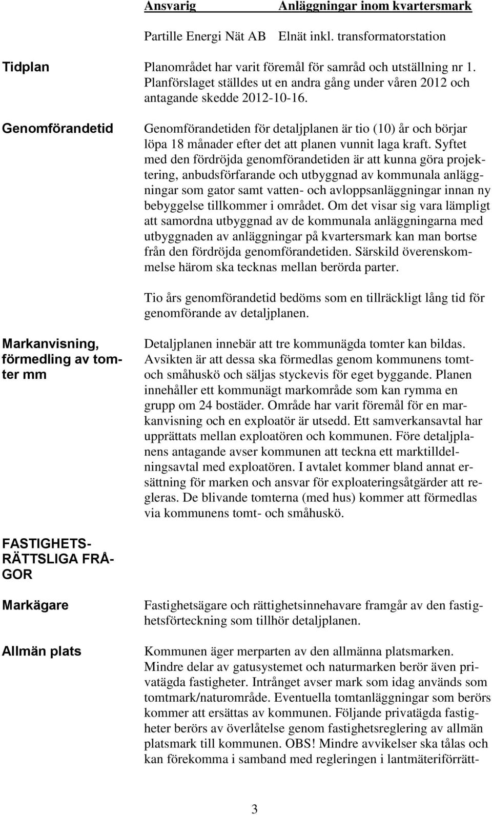 Genomförandetid Genomförandetiden för detaljplanen är tio (10) år och börjar löpa 18 månader efter det att planen vunnit laga kraft.