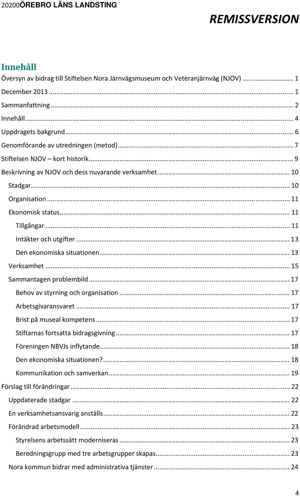 .. 11 Tillgångar... 11 Intäkter och utgifter... 13 Den ekonomiska situationen... 13 Verksamhet... 15 Sammantagen problembild... 17 Behov av styrning och organisation... 17 Arbetsgivaransvaret.