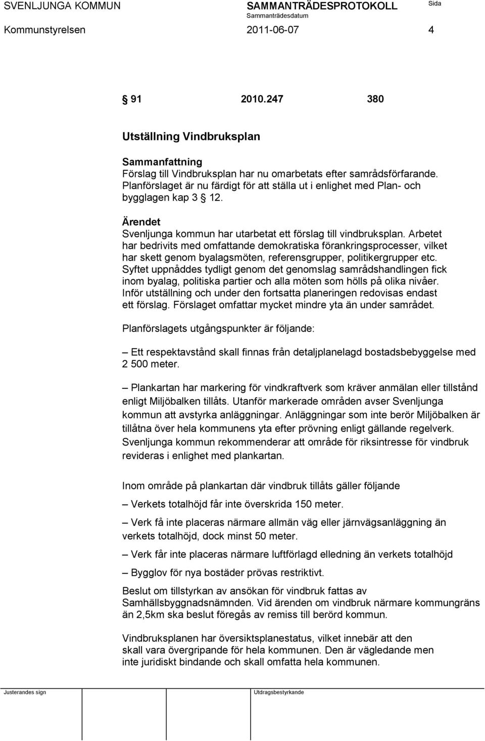 Arbetet har bedrivits med omfattande demokratiska förankringsprocesser, vilket har skett genom byalagsmöten, referensgrupper, politikergrupper etc.