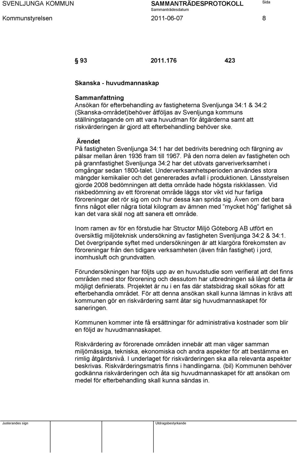 åtgärderna samt att riskvärderingen är gjord att efterbehandling behöver ske. Ärendet På fastigheten Svenljunga 34:1 har det bedrivits beredning och färgning av pälsar mellan åren 1936 fram till 1967.